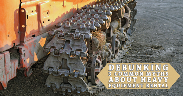 Debunking 3 Common Myths About Heavy Equipment Rental