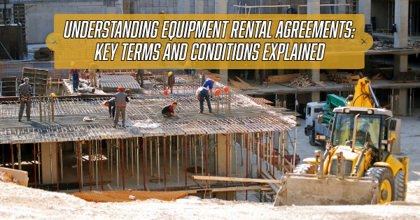 Understanding Equipment Rental Agreements: Key Terms and Conditions Explained