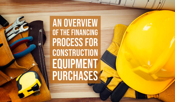 An Overview of the Financing Process for Construction Equipment Purchases